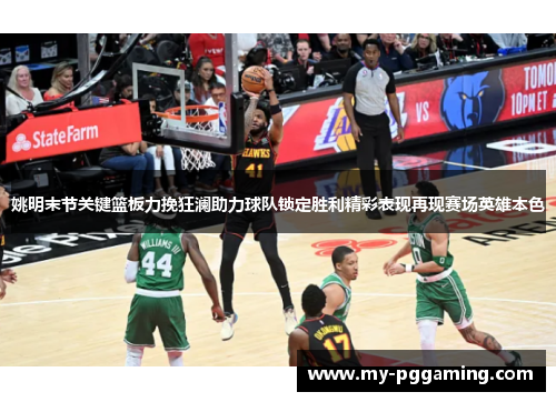 姚明末节关键篮板力挽狂澜助力球队锁定胜利精彩表现再现赛场英雄本色