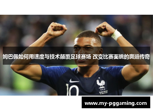 姆巴佩如何用速度与技术颠覆足球赛场 改变比赛面貌的奥运传奇