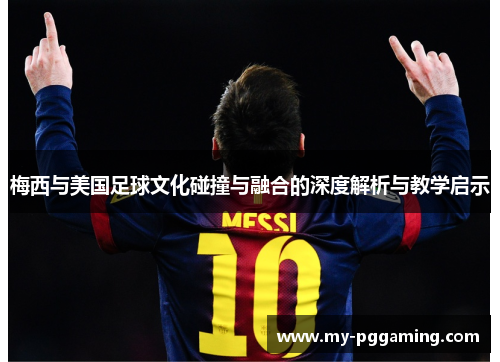 梅西与美国足球文化碰撞与融合的深度解析与教学启示
