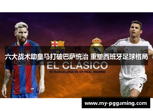 六大战术助皇马打破巴萨统治 重塑西班牙足球格局