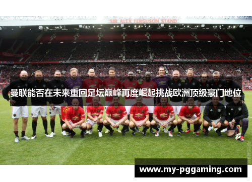 曼联能否在未来重回足坛巅峰再度崛起挑战欧洲顶级豪门地位