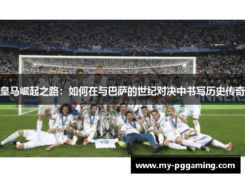皇马崛起之路：如何在与巴萨的世纪对决中书写历史传奇