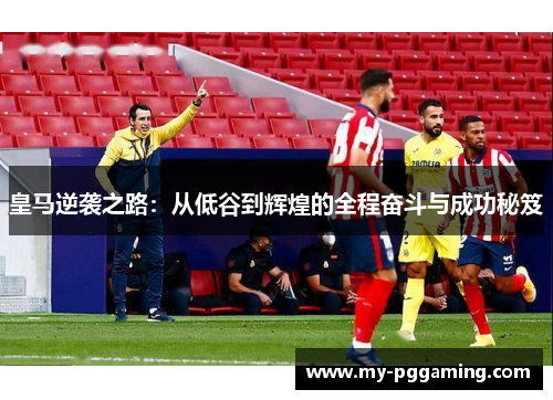 皇马逆袭之路：从低谷到辉煌的全程奋斗与成功秘笈