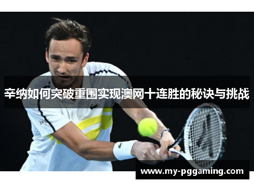 辛纳如何突破重围实现澳网十连胜的秘诀与挑战