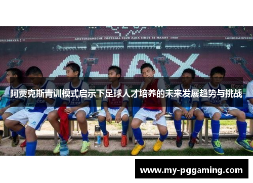 阿贾克斯青训模式启示下足球人才培养的未来发展趋势与挑战