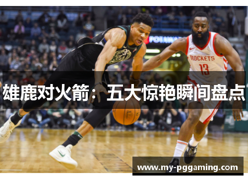 雄鹿对火箭：五大惊艳瞬间盘点