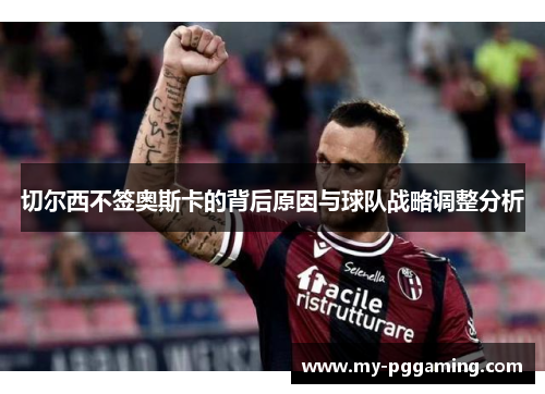 切尔西不签奥斯卡的背后原因与球队战略调整分析