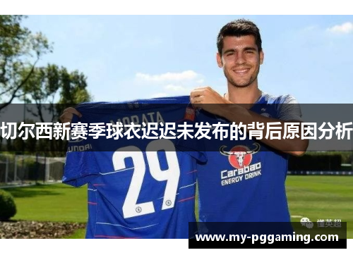 切尔西新赛季球衣迟迟未发布的背后原因分析