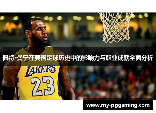 佩特·曼宁在美国足球历史中的影响力与职业成就全面分析