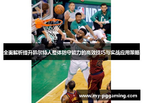 全面解析提升凯尔特人整体防守能力的高效技巧与实战应用策略