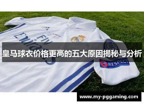 皇马球衣价格更高的五大原因揭秘与分析