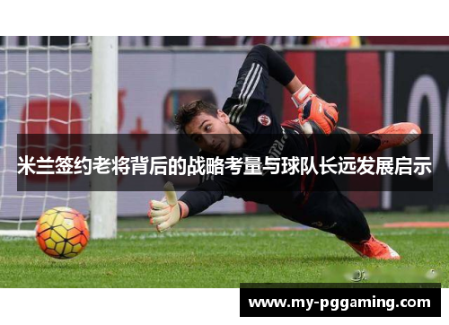 米兰签约老将背后的战略考量与球队长远发展启示