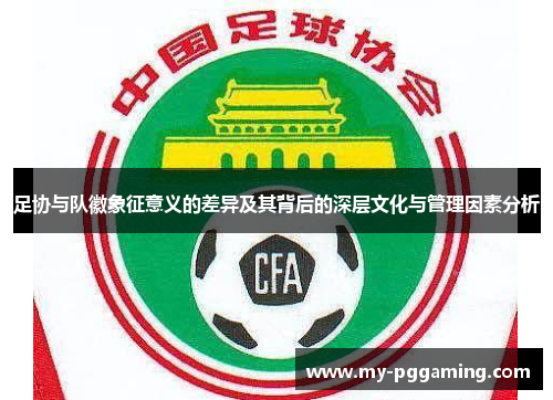 足协与队徽象征意义的差异及其背后的深层文化与管理因素分析