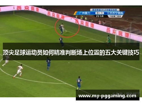顶尖足球运动员如何精准判断场上位置的五大关键技巧