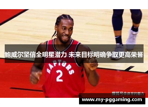 鲍威尔坚信全明星潜力 未来目标明确争取更高荣誉