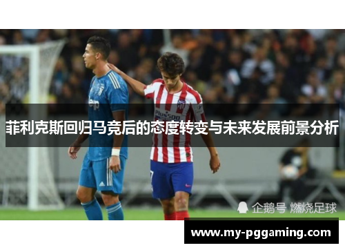 菲利克斯回归马竞后的态度转变与未来发展前景分析