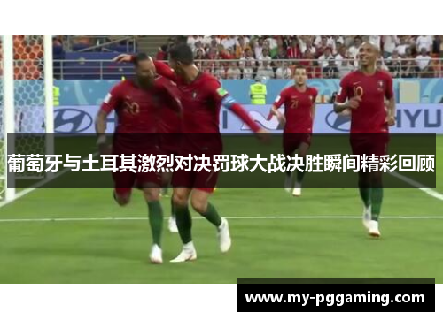 葡萄牙与土耳其激烈对决罚球大战决胜瞬间精彩回顾