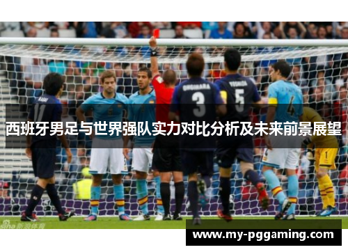 西班牙男足与世界强队实力对比分析及未来前景展望
