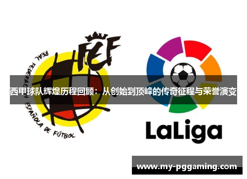 西甲球队辉煌历程回顾：从创始到顶峰的传奇征程与荣誉演变