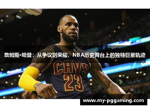 詹姆斯·哈登：从争议到荣耀，NBA历史舞台上的独特巨星轨迹