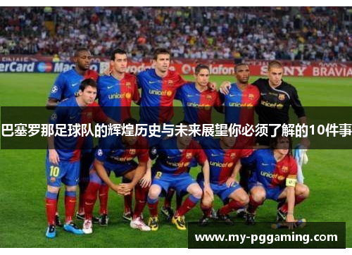 巴塞罗那足球队的辉煌历史与未来展望你必须了解的10件事