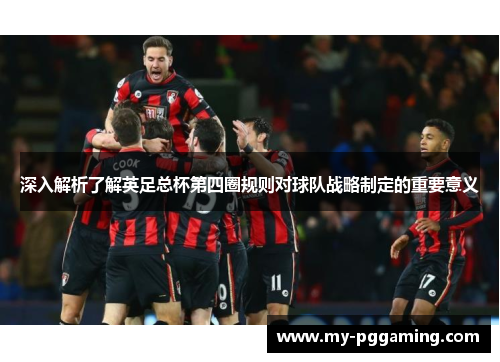深入解析了解英足总杯第四圈规则对球队战略制定的重要意义
