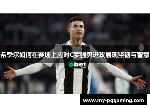 希季尔如何在赛场上应对C罗强势进攻展现坚韧与智慧