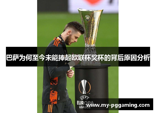 巴萨为何至今未能捧起欧联杯奖杯的背后原因分析