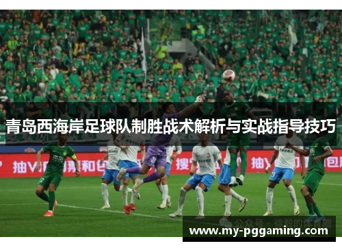 青岛西海岸足球队制胜战术解析与实战指导技巧