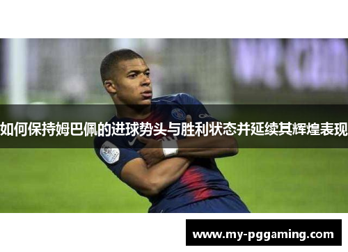 如何保持姆巴佩的进球势头与胜利状态并延续其辉煌表现