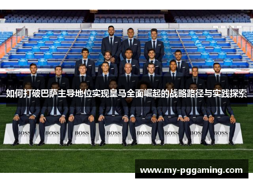 如何打破巴萨主导地位实现皇马全面崛起的战略路径与实践探索