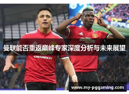 曼联能否重返巅峰专家深度分析与未来展望