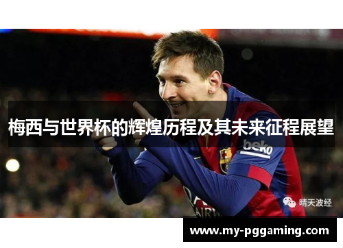 梅西与世界杯的辉煌历程及其未来征程展望