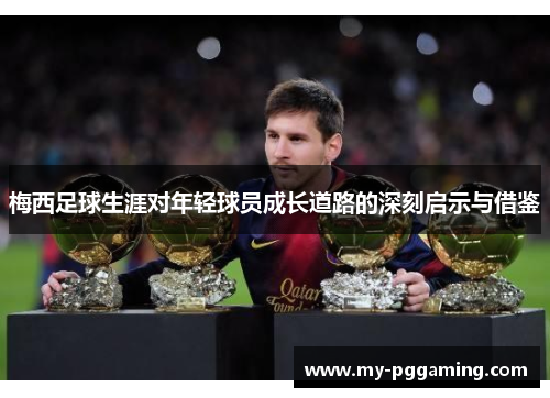 梅西足球生涯对年轻球员成长道路的深刻启示与借鉴