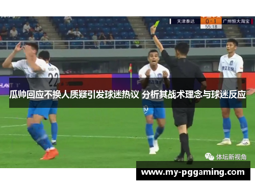 瓜帅回应不换人质疑引发球迷热议 分析其战术理念与球迷反应