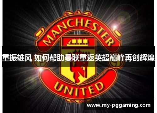 重振雄风 如何帮助曼联重返英超巅峰再创辉煌